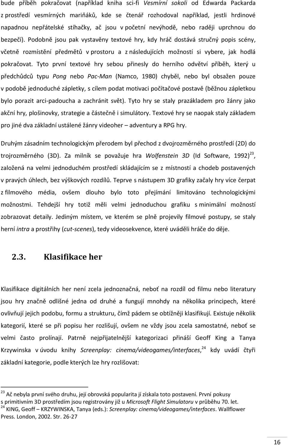 Podobně jsou pak vystavěny textové hry, kdy hráč dostává stručný popis scény, včetně rozmístění předmětů v prostoru a z následujících možností si vybere, jak hodlá pokračovat.