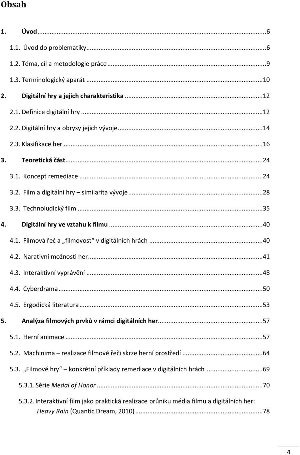 .. 35 4. Digitální hry ve vztahu k filmu... 40 4.1. Filmová řeč a filmovost v digitálních hrách... 40 4.2. Narativní možnosti her... 41 4.3. Interaktivní vyprávění... 48 4.4. Cyberdrama... 50 4.5. Ergodická literatura.