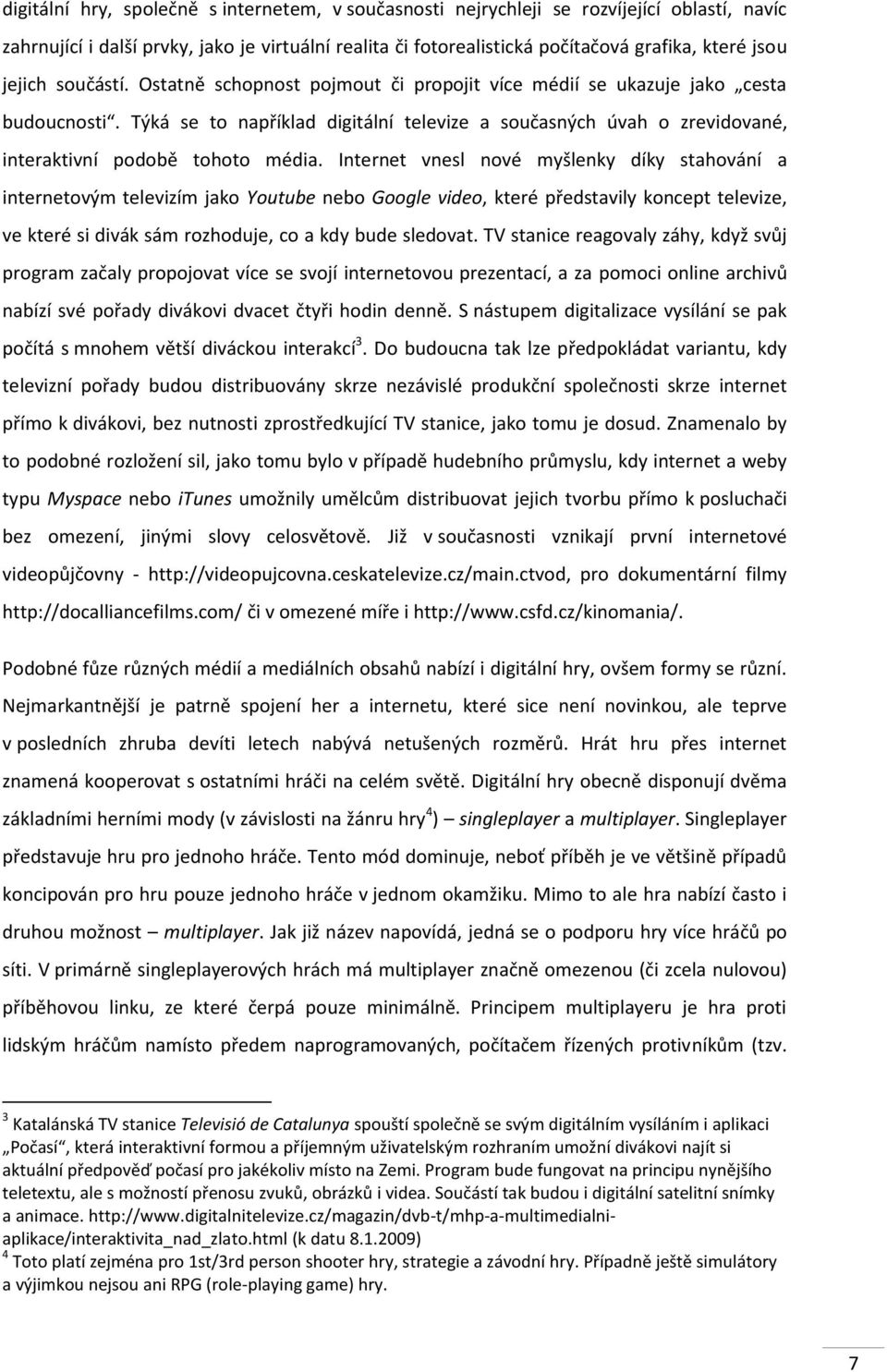 Týká se to například digitální televize a současných úvah o zrevidované, interaktivní podobě tohoto média.