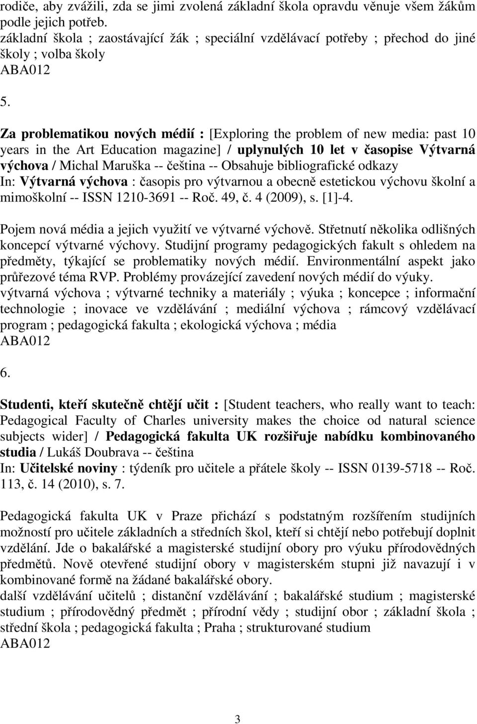 Za problematikou nových médií : [Exploring the problem of new media: past 10 years in the Art Education magazine] / uplynulých 10 let v asopise Výtvarná výchova / Michal Maruška -- eština -- Obsahuje