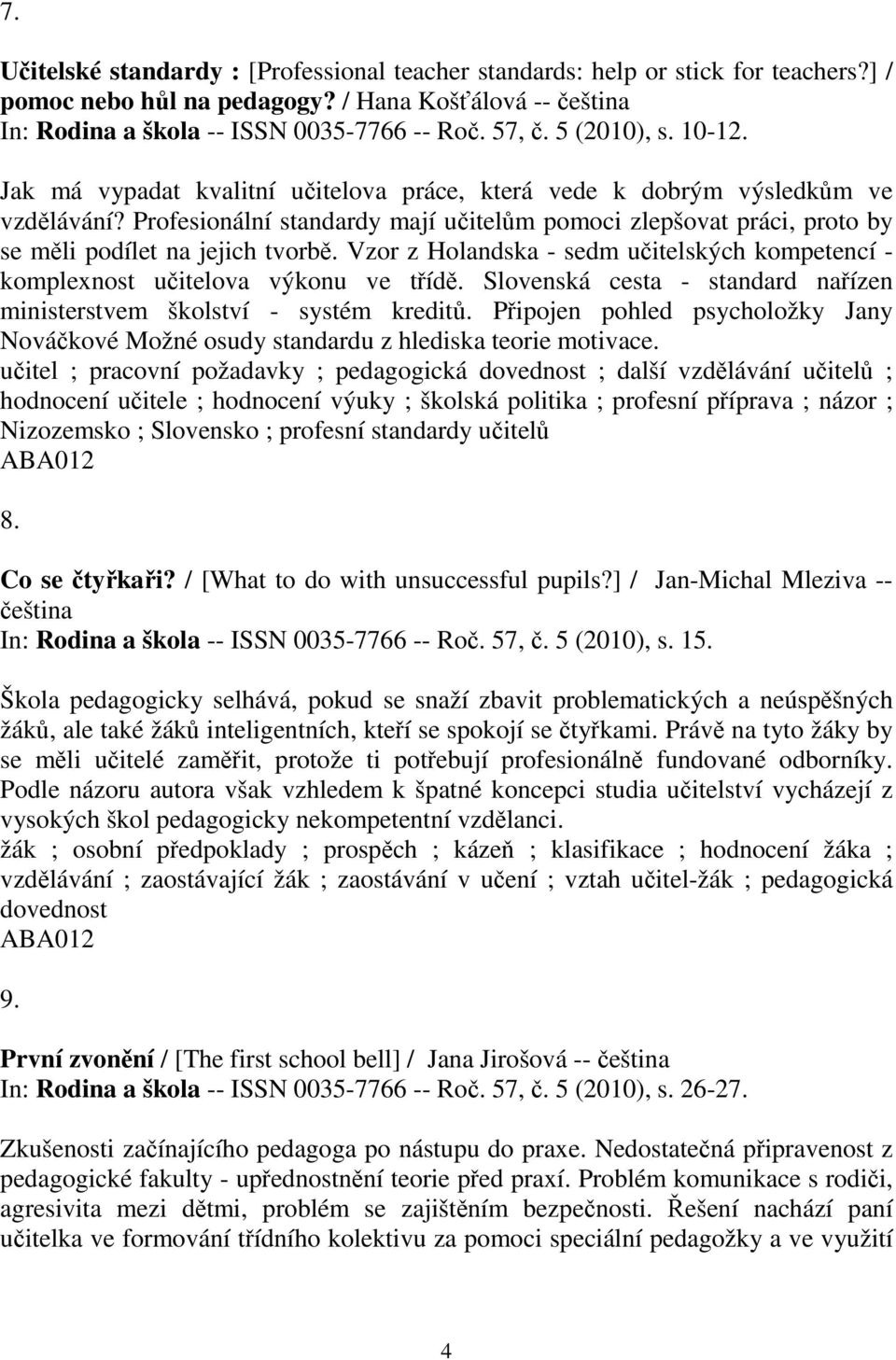 Profesionální standardy mají uitelm pomoci zlepšovat práci, proto by se mli podílet na jejich tvorb. Vzor z Holandska - sedm uitelských kompetencí - komplexnost uitelova výkonu ve tíd.