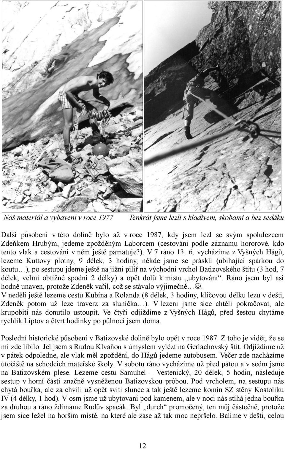 vycházíme z Vyšných Hágů, lezeme Kuttovy plotny, 9 délek, 3 hodiny, někde jsme se práskli (ubíhající spárkou do koutu ), po sestupu jdeme ještě na jižní pilíř na východní vrchol Batizovského štítu (3
