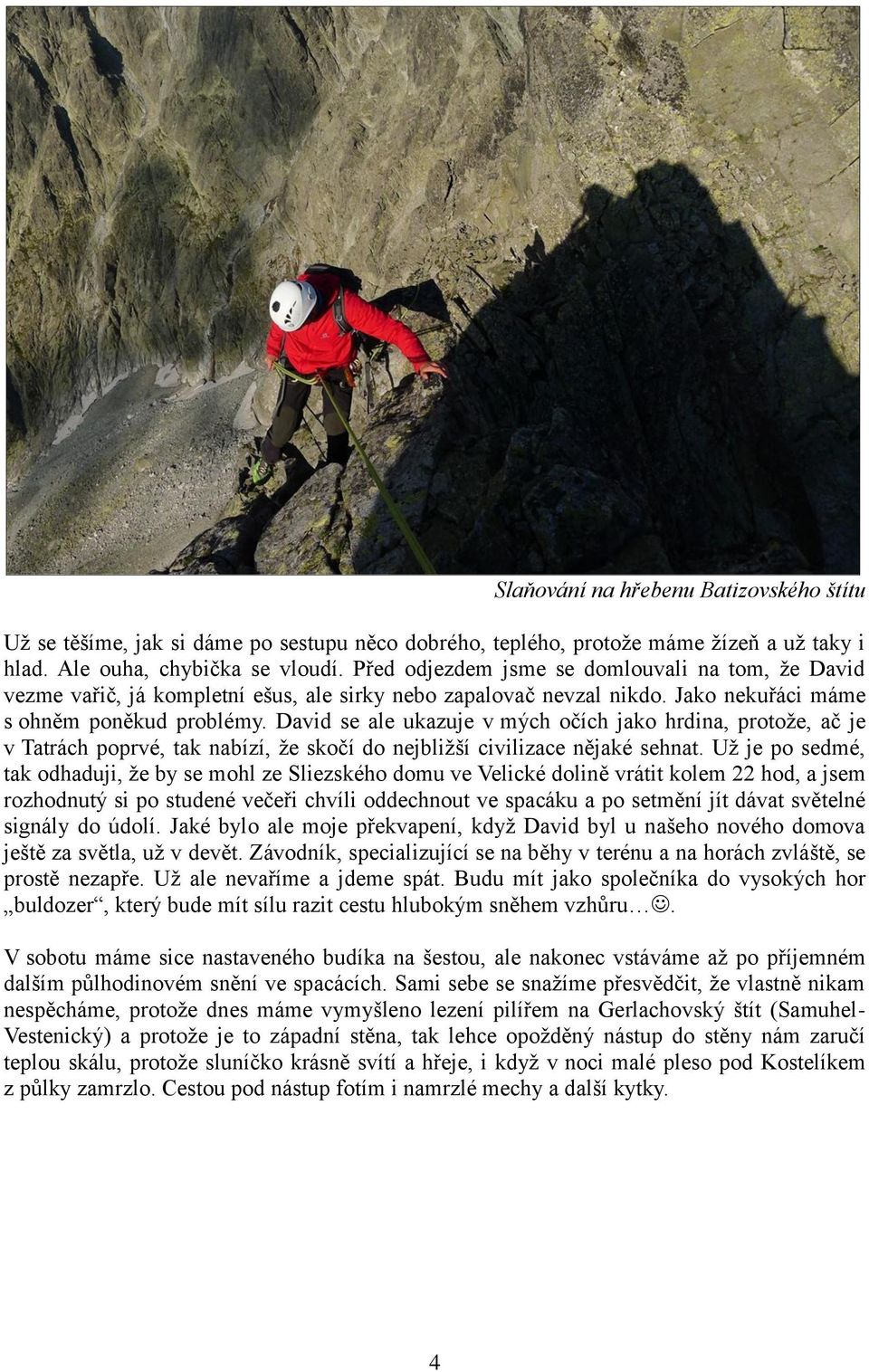 David se ale ukazuje v mých očích jako hrdina, protože, ač je v Tatrách poprvé, tak nabízí, že skočí do nejbližší civilizace nějaké sehnat.