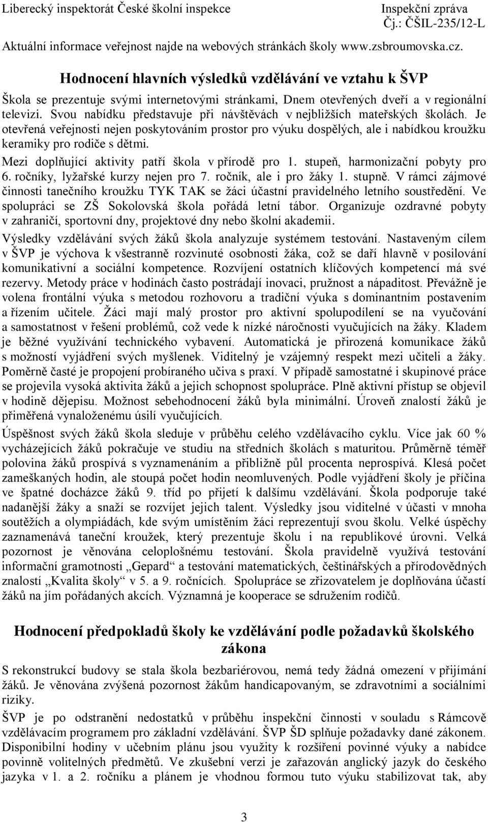 Svou nabídku představuje při návštěvách v nejbližších mateřských školách. Je otevřená veřejnosti nejen poskytováním prostor pro výuku dospělých, ale i nabídkou kroužku keramiky pro rodiče s dětmi.