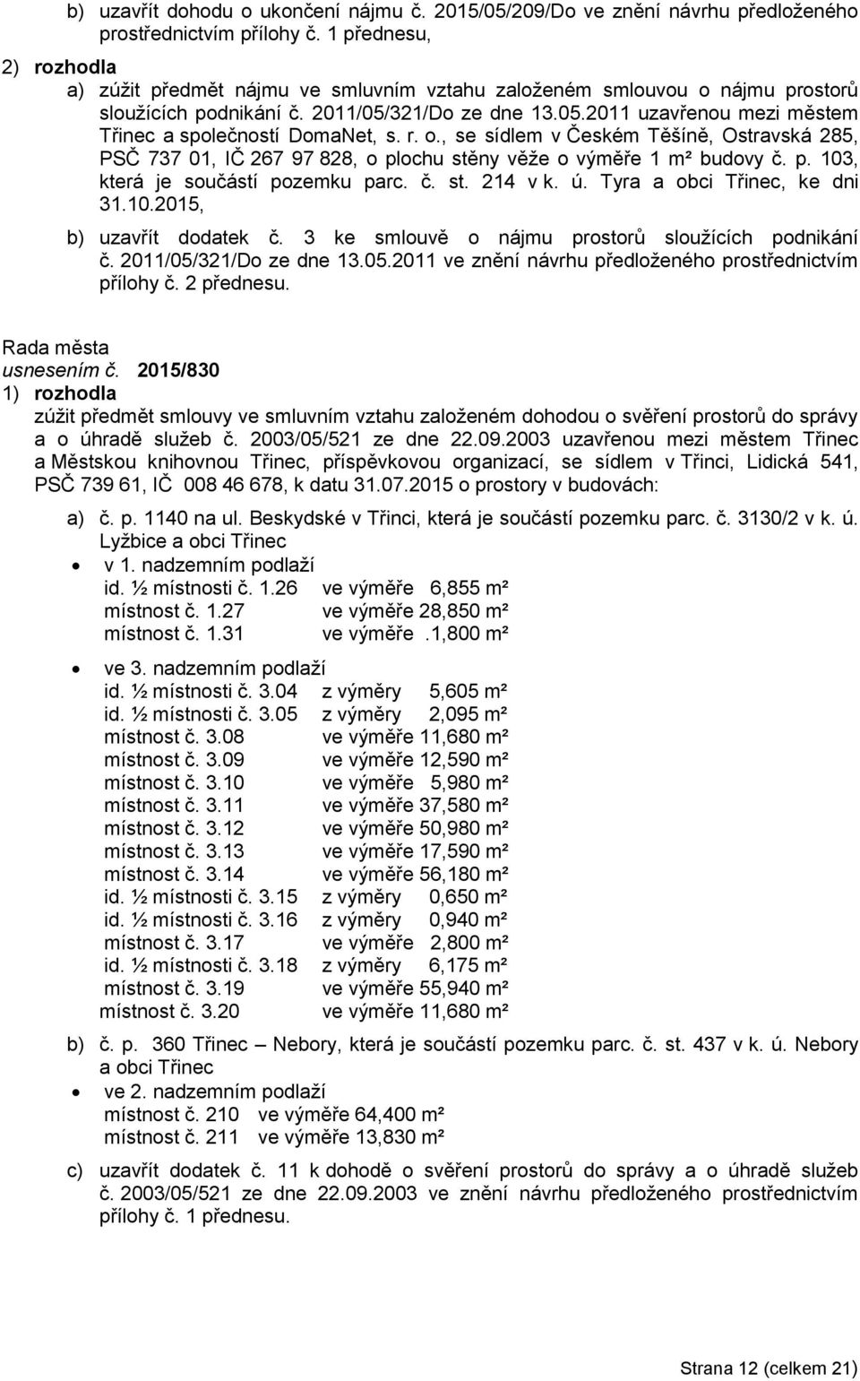 r. o., se sídlem v Českém Těšíně, Ostravská 285, PSČ 737 01, IČ 267 97 828, o plochu stěny věže o výměře 1 m² budovy č. p. 103, která je součástí pozemku parc. č. st. 214 v k. ú.