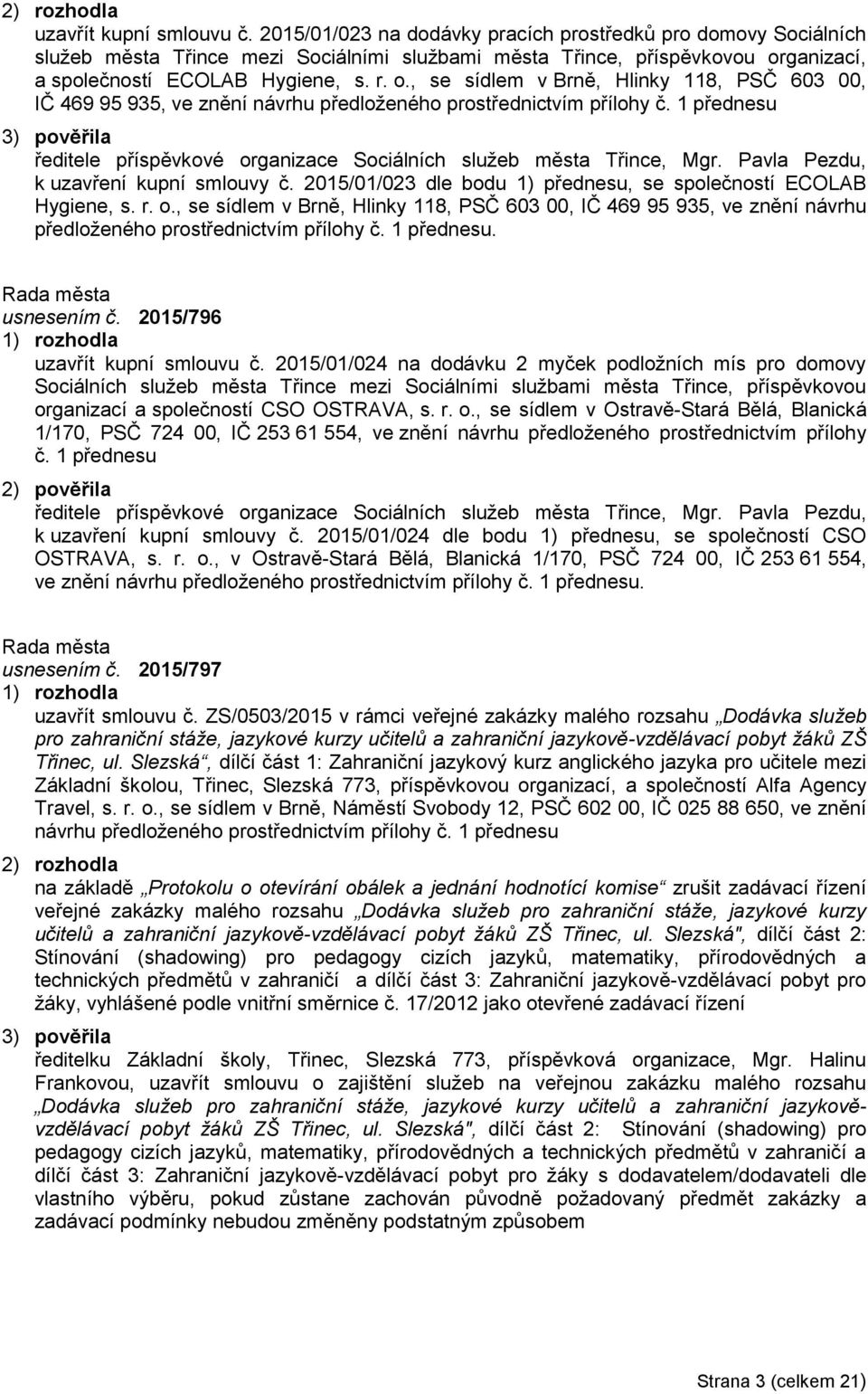 ganizací, a společností ECOLAB Hygiene, s. r. o., se sídlem v Brně, Hlinky 118, PSČ 603 00, IČ 469 95 935, ve znění návrhu předloženého prostřednictvím přílohy č.