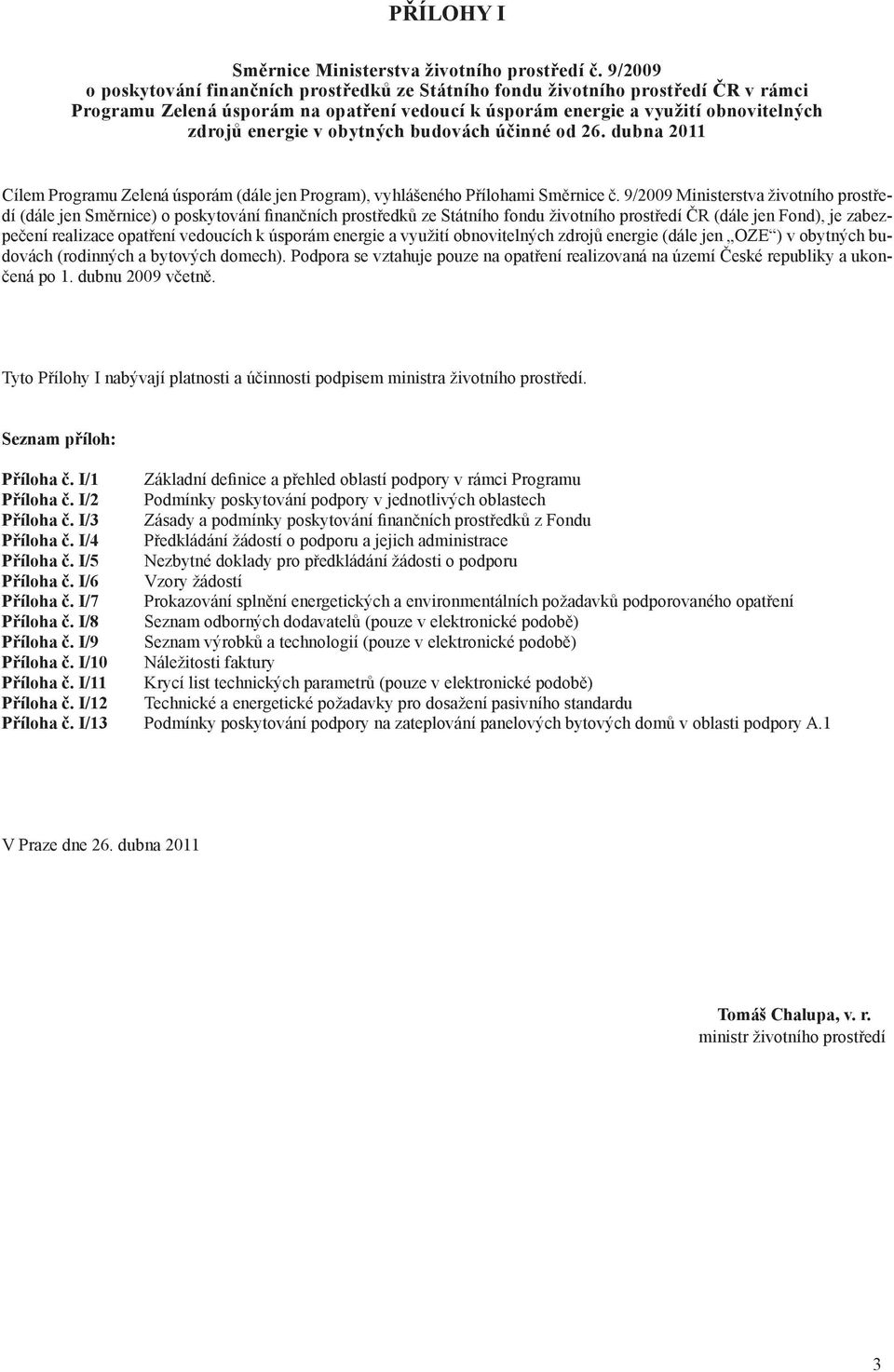 obytných budovách účinné od 26. dubna 2011 Cílem Programu Zelená úsporám (dále jen Program), vyhlášeného Přílohami Směrnice č.