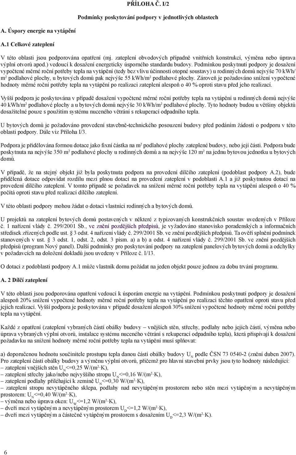 Podmínkou poskytnutí podpory je dosažení vypočtené měrné roční potřeby tepla na vytápění (tedy bez vlivu účinnosti otopné soustavy) u rodinných domů nejvýše 70 kwh/ m 2 podlahové plochy, u bytových