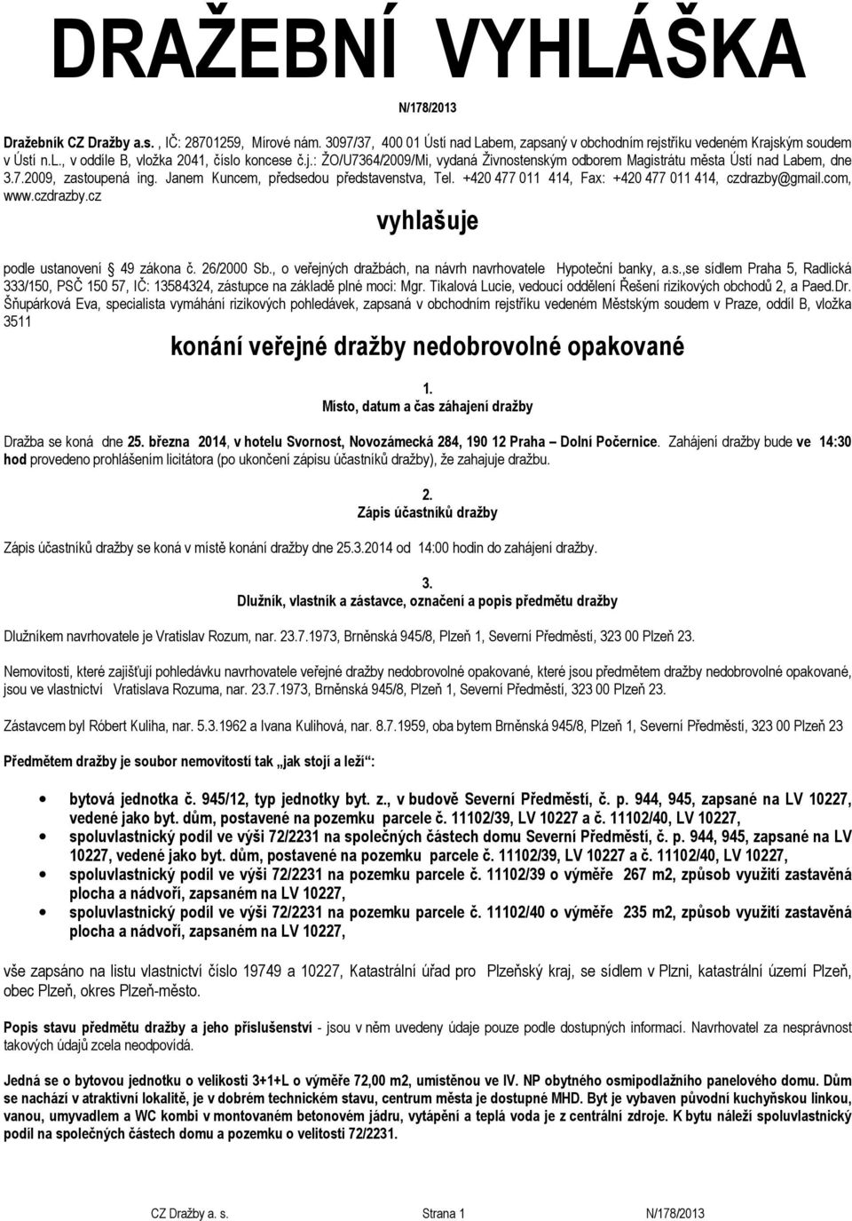 Janem Kuncem, předsedou představenstva, Tel. +420 477 011 414, Fax: +420 477 011 414, czdrazby@gmail.com, www.czdrazby.cz vyhlašuje podle ustanovení 49 zákona č. 26/2000 Sb.