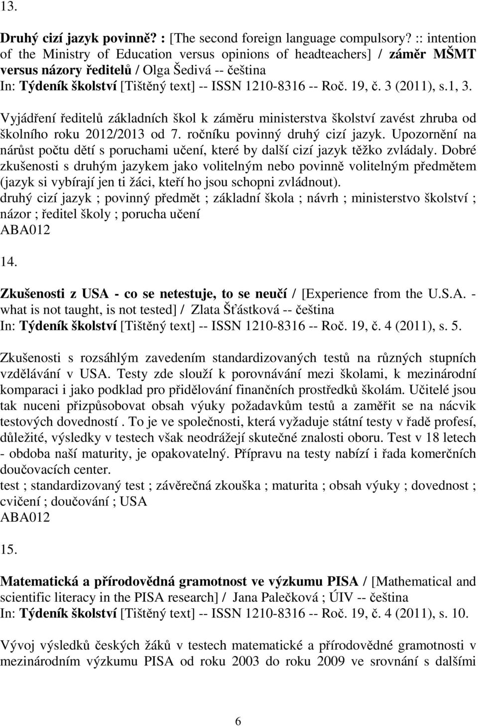 3 (2011), s.1, 3. Vyjádení editel základních škol k zámru ministerstva školství zavést zhruba od školního roku 2012/2013 od 7. roníku povinný druhý cizí jazyk.