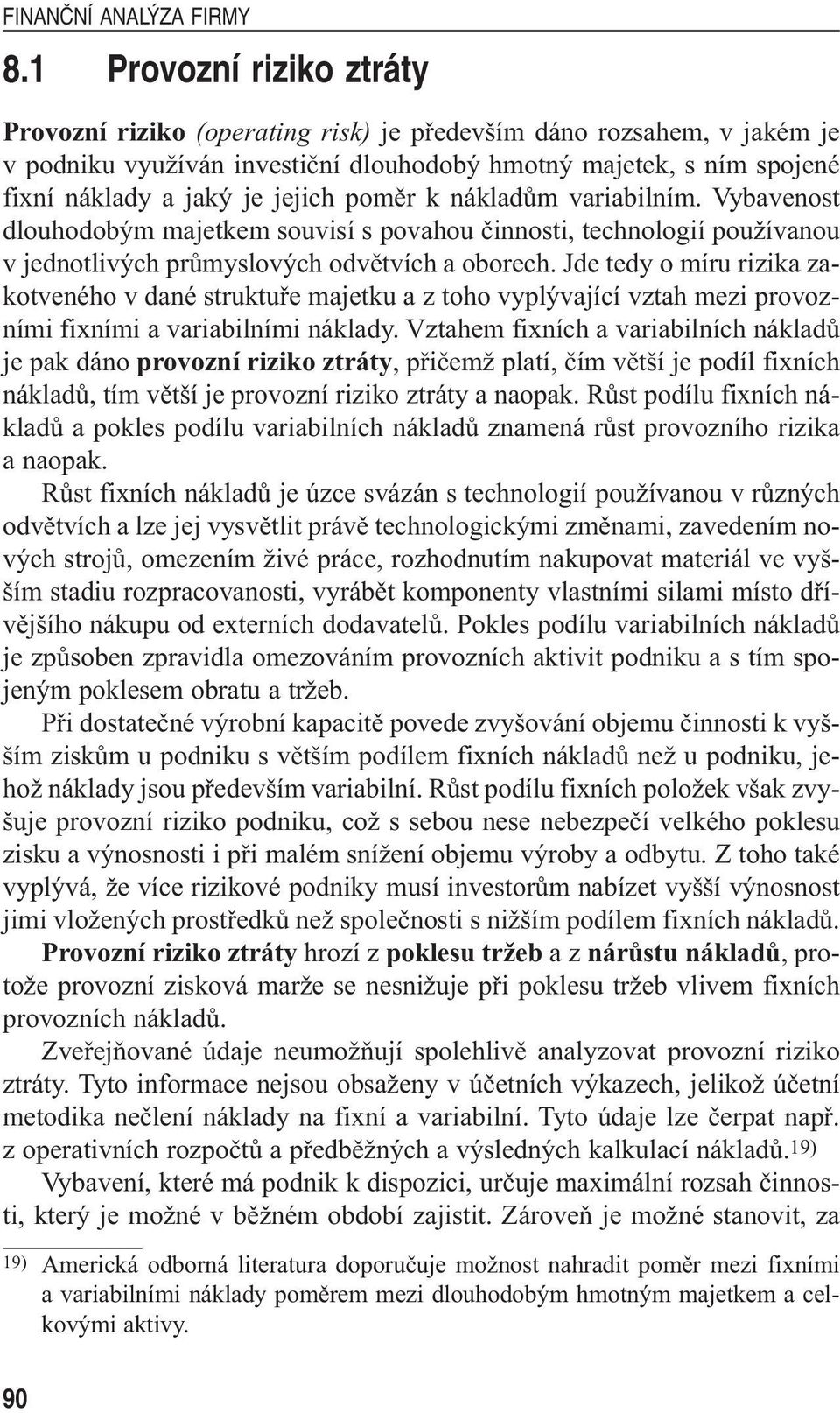 Jde tedy o míru rizika zakotveného v dané struktuře majetku a z toho vyplývající vztah mezi provozními fixními a variabilními náklady.