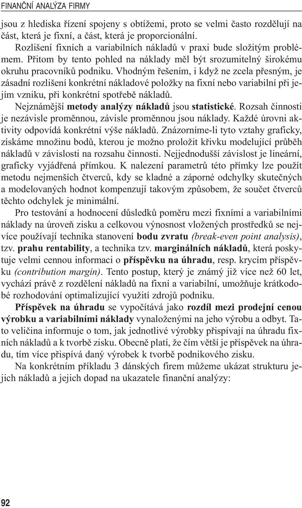 Vhodným řešením, i když ne zcela přesným, je zásadní rozlišení konkrétní nákladové položky na fixní nebo variabilní při jejím vzniku, při konkrétní spotřebě nákladů.