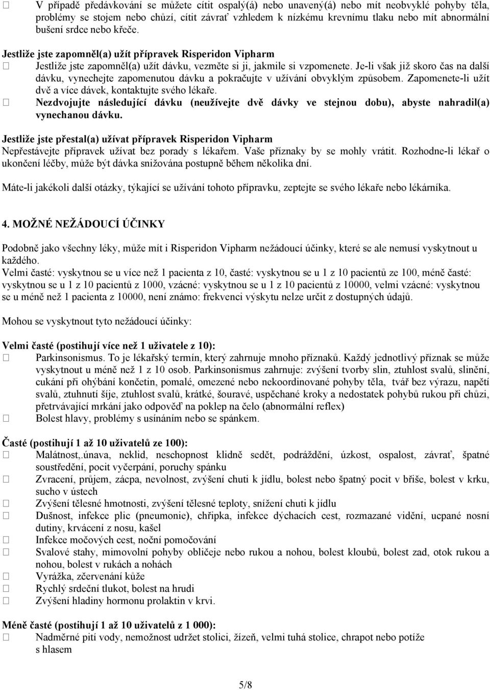 Je-li však již skoro čas na další dávku, vynechejte zapomenutou dávku a pokračujte v užívání obvyklým způsobem. Zapomenete-li užít dvě a více dávek, kontaktujte svého lékaře.