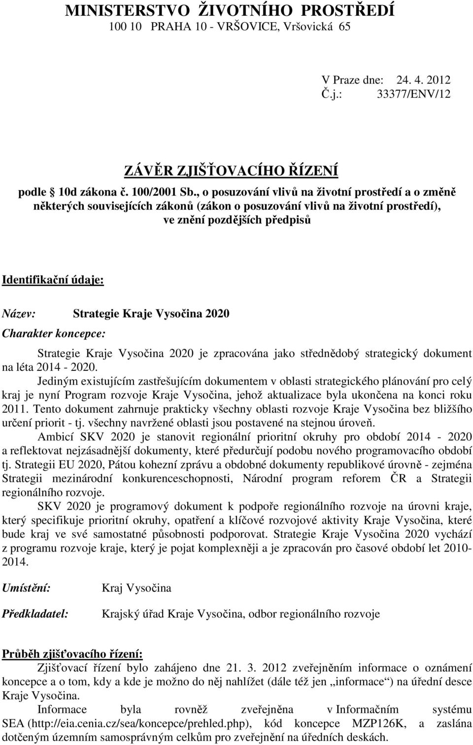 Kraje Vysočina 2020 Charakter koncepce: Strategie Kraje Vysočina 2020 je zpracována jako střednědobý strategický dokument na léta 2014-2020.