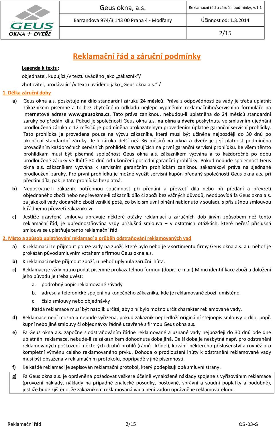 Práva z odpovědnosti za vady je třeba uplatnit zákazníkem písemně a to bez zbytečného odkladu nejlépe vyplněním reklamačního/servisního formuláře na internetové adrese www.geusokna.cz.