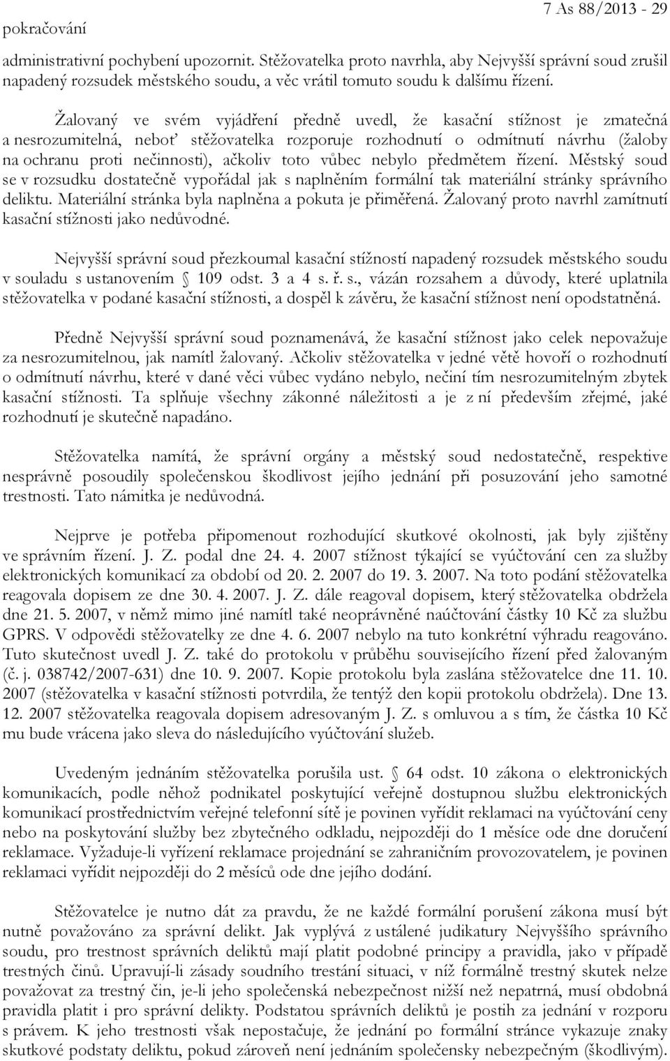 Žalovaný ve svém vyjádření předně uvedl, že kasační stížnost je zmatečná a nesrozumitelná, neboť stěžovatelka rozporuje rozhodnutí o odmítnutí návrhu (žaloby na ochranu proti nečinnosti), ačkoliv