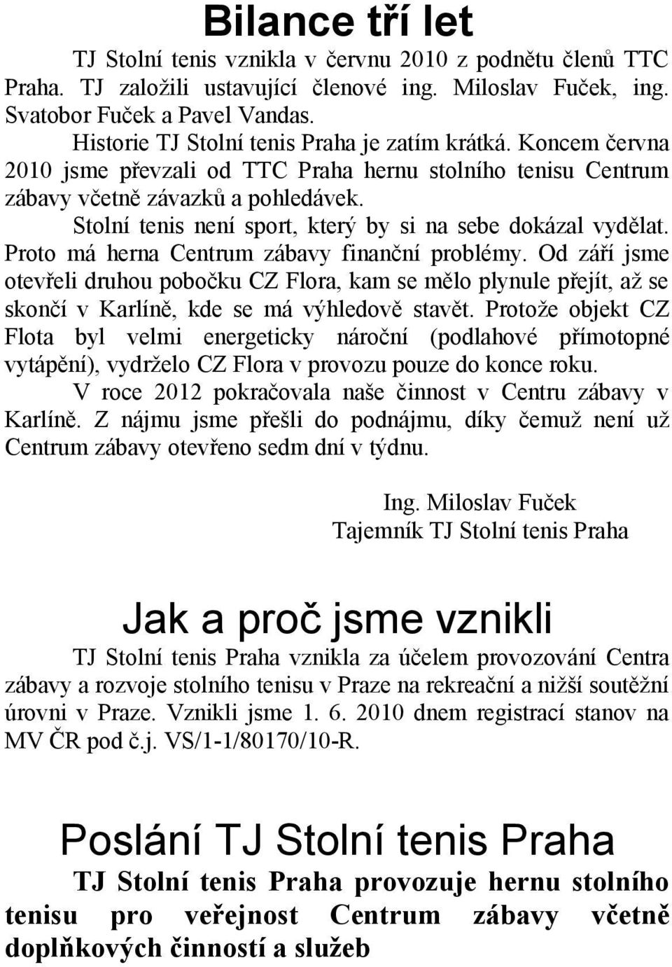 Stolní tenis není sport, který by si na sebe dokázal vydělat. Proto má herna Centrum zábavy finanční problémy.