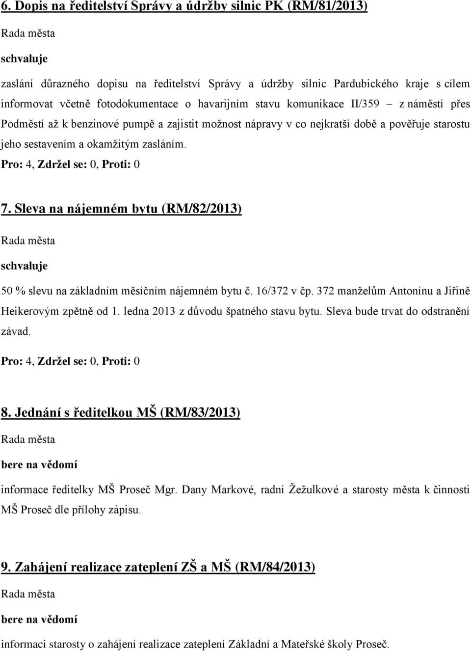 Sleva na nájemném bytu (RM/82/2013) 50 % slevu na základním měsíčním nájemném bytu č. 16/372 v čp. 372 manželům Antonínu a Jiřině Heikerovým zpětně od 1. ledna 2013 z důvodu špatného stavu bytu.