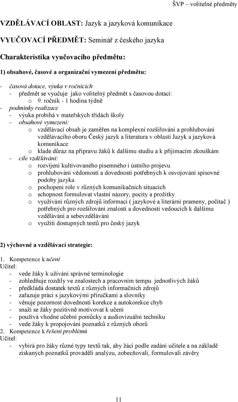 ročník - 1 hodina týdně - podmínky realizace - výuka probíhá v mateřských třídách školy - obsahové vymezení: o vzdělávací obsah je zaměřen na komplexní rozšiřování a prohlubování vzdělávacího oboru