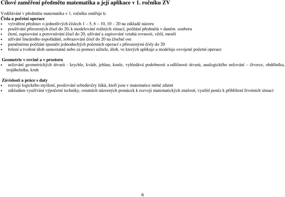 předmětů v daném souboru čtení, zapisování a porovnávání čísel do 20, užívání a zapisování vztahů rovnosti, větší, menší užívání lineárního uspořádání, zobrazování čísel do 20 na číselné ose