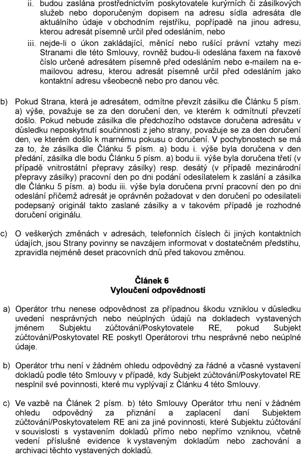 nejde-li o úkon zakládající, měnící nebo rušící právní vztahy mezi Stranami dle této Smlouvy, rovněž budou-li odeslána faxem na faxové číslo určené adresátem písemně před odesláním nebo e-mailem na