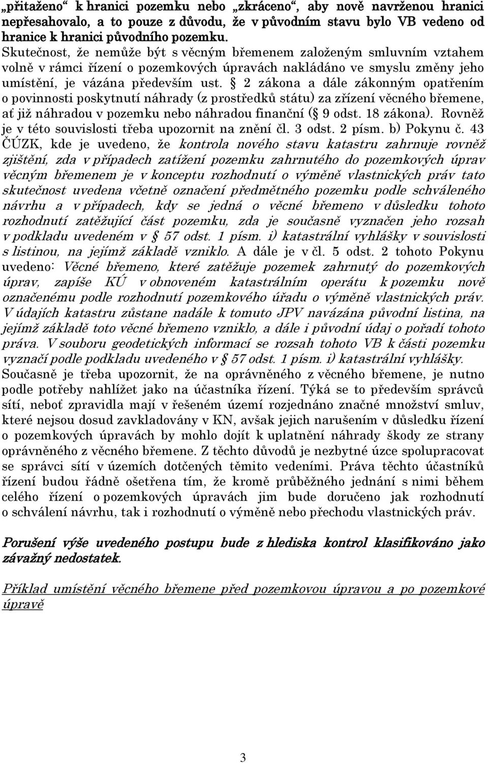 2 zákona a dále zákonným opatřením o povinnosti poskytnutí náhrady (z prostředků státu) za zřízení věcného břemene, ať již náhradou v pozemku nebo náhradou finanční ( 9 odst. 18 zákona).