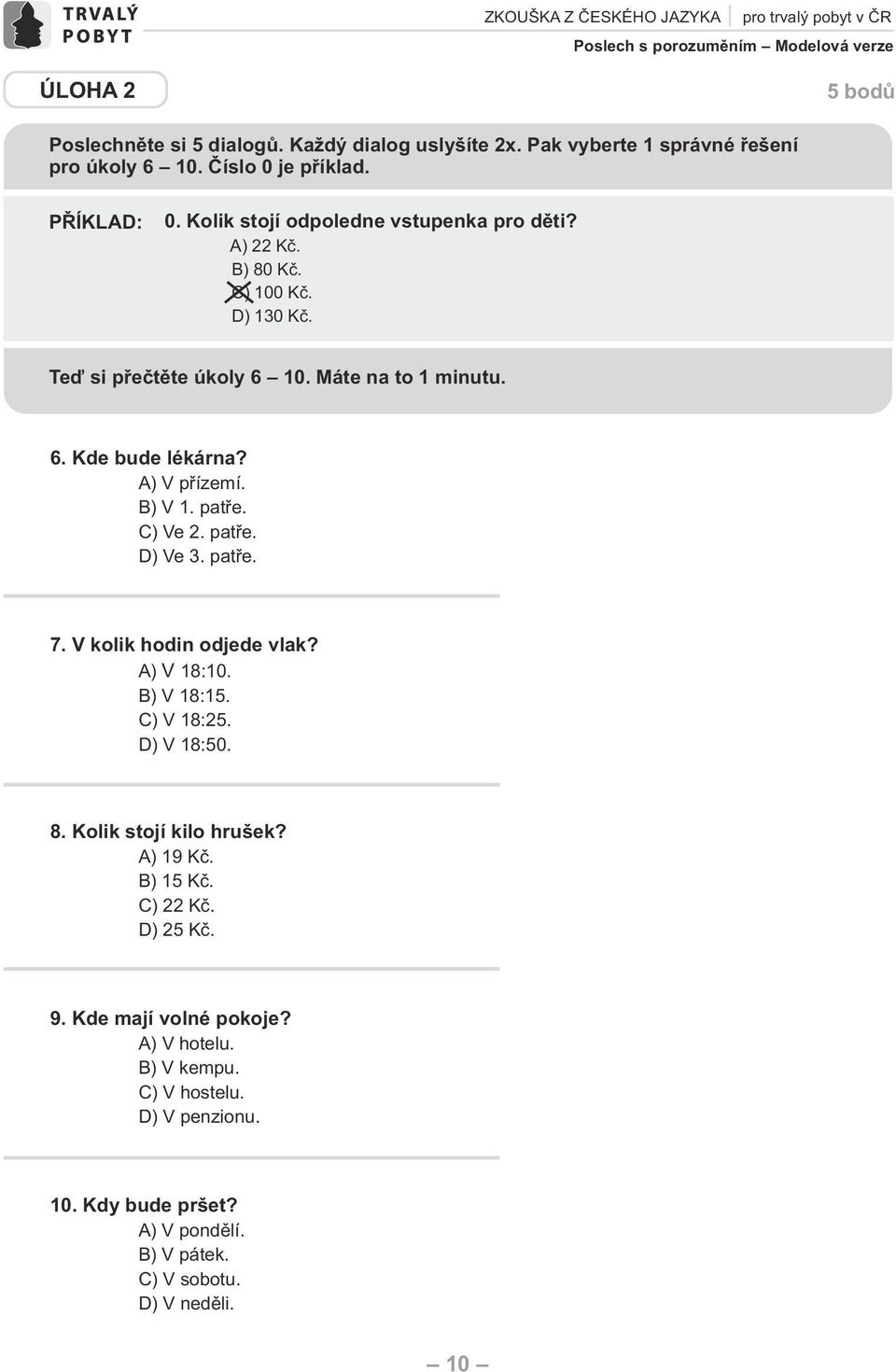 Teď si přečtěte úkoly 6 10. Máte na to 1 minutu. 6. Kde bude lékárna? ) V přízemí. ) V 1. patře. ) Ve 2. patře. ) Ve 3. patře. 7. V kolik hodin odjede vlak? ) V 18:10. ) V 18:15.