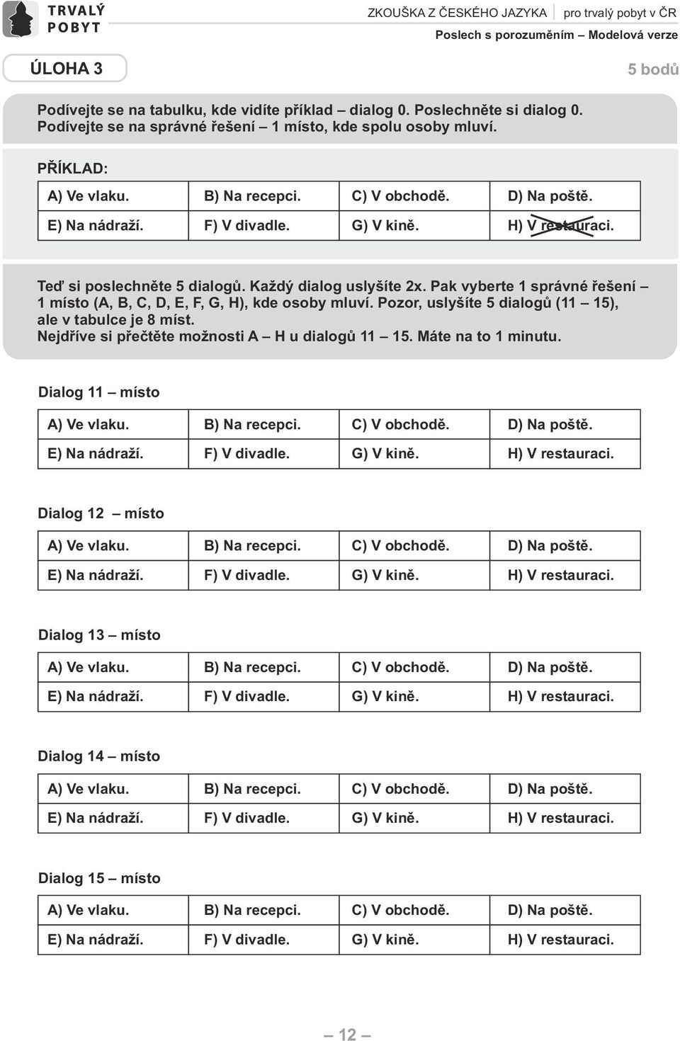 Teď si poslechněte 5 dialogů. Každý dialog uslyšíte 2x. Pak vyberte 1 správné řešení 1 místo (,,,,,, G, H), kde osoby mluví. Pozor, uslyšíte 5 dialogů (11 15), ale v tabulce je 8 míst.