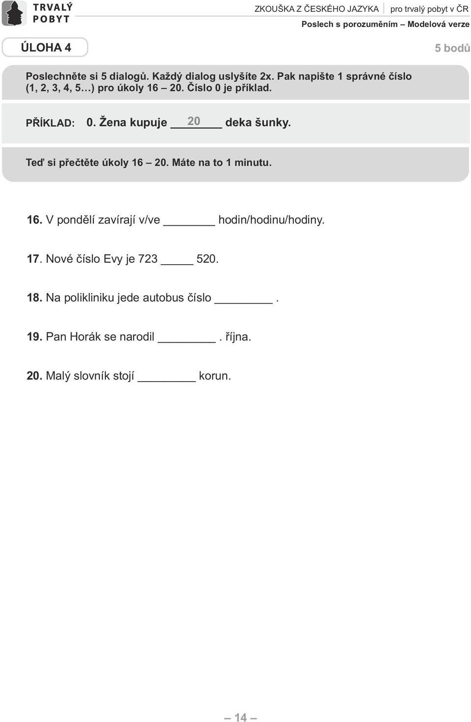 Žena kupuje 20 deka šunky. Teď si přečtěte úkoly 16 20. Máte na to 1 minutu. 16. V pondělí zavírají v/ve hodin/hodinu/hodiny.