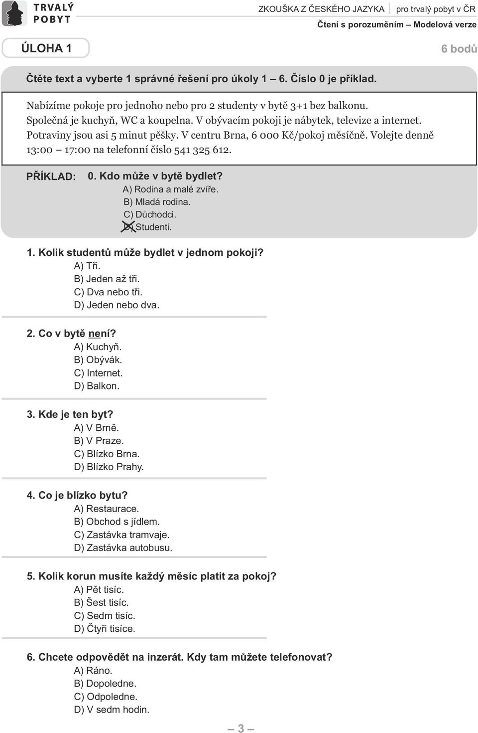 V centru rna, 6 000 Kč/pokoj měsíčně. Volejte denně 13:00 17:00 na telefonní číslo 541 325 612. PŘÍKL: 0. Kdo může v bytě bydlet? ) Rodina a malé zvíře. ) Mladá rodina. ) ůchodci. ) Studenti. 1. Kolik studentů může bydlet v jednom pokoji?