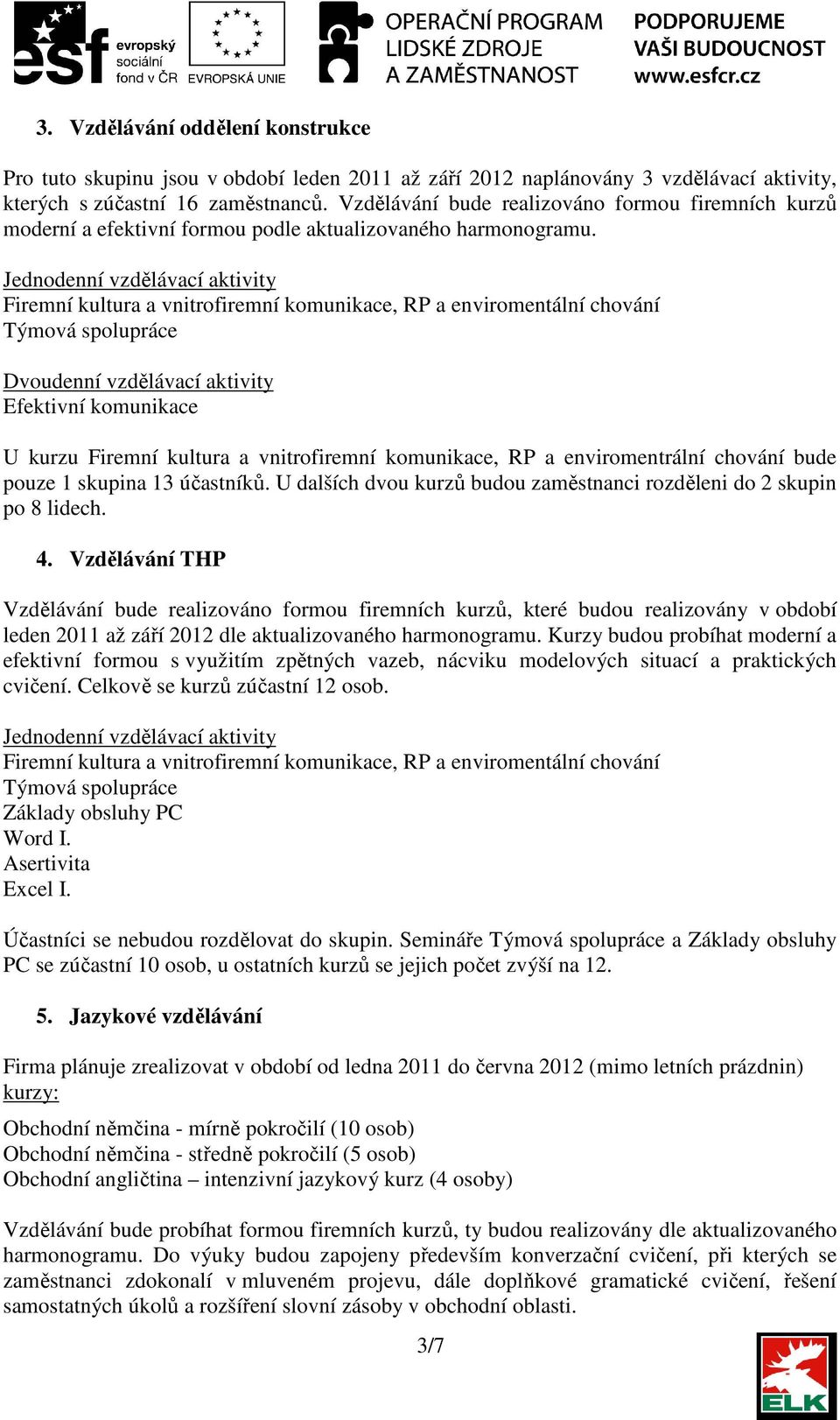 Jednodenní vzdělávací aktivity Firemní kultura a vnitrofiremní komunikace, RP a enviromentální chování Dvoudenní vzdělávací aktivity Efektivní komunikace U kurzu Firemní kultura a vnitrofiremní