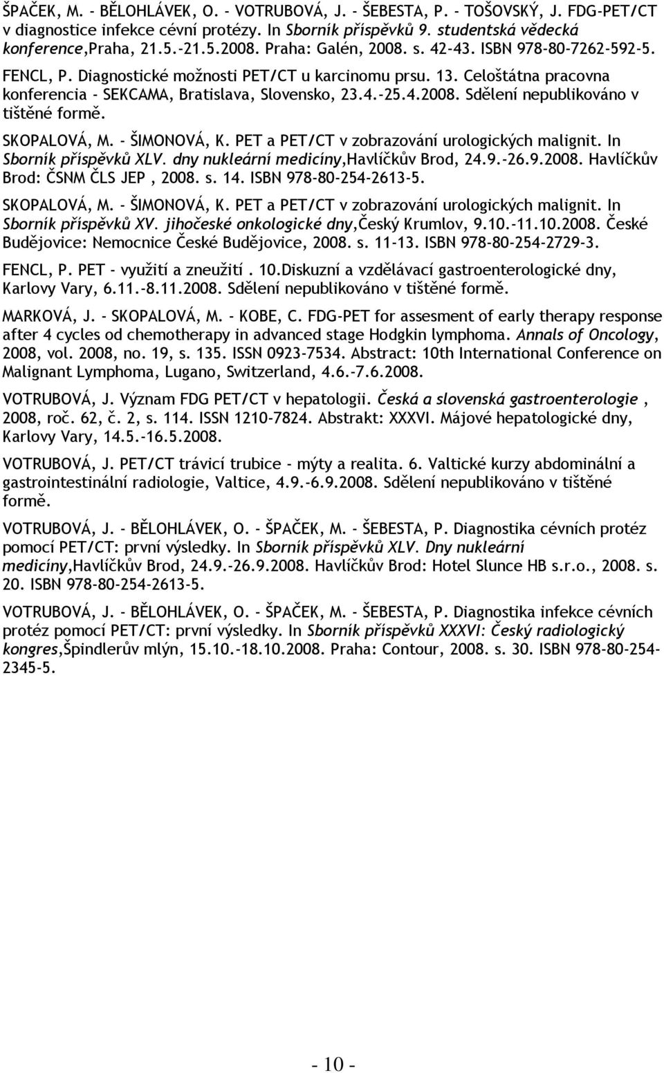SKOPALOVÁ, M. - ŠIMONOVÁ, K. PET a PET/CT v zobrazování urologických malignit. In Sborník příspěvků XLV. dny nukleární medicíny,havlíčkův Brod, 24.9.-26.9.2008. Havlíčkův Brod: ČSNM ČLS JEP, 2008. s.