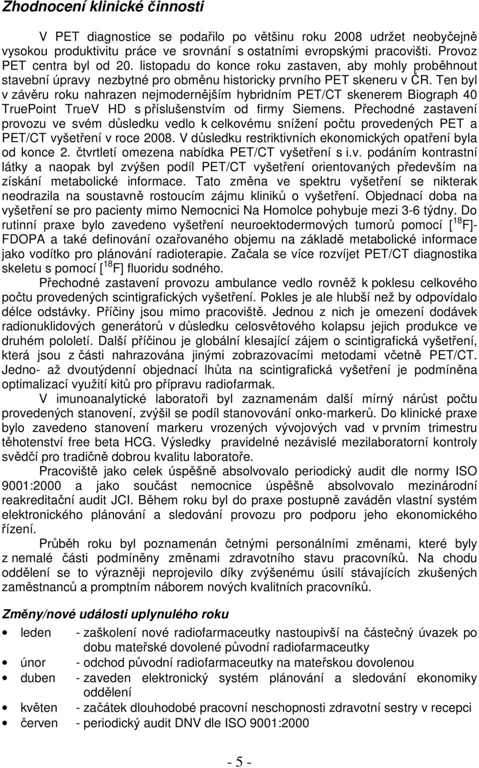 Ten byl v závěru roku nahrazen nejmodernějším hybridním PET/CT skenerem Biograph 40 TruePoint TrueV HD s příslušenstvím od firmy Siemens.