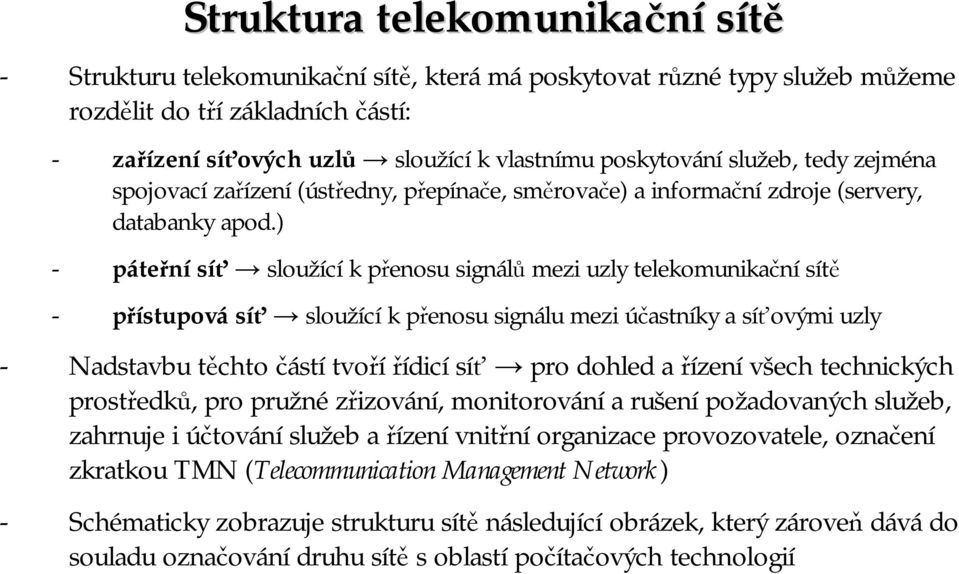 ) - páteřní síť sloužící k přenosu signálů mezi uzly telekomunikační sítě - přístupová síť sloužící k přenosu signálu mezi účastníky a síťovými uzly - Nadstavbu těchto částí tvoří řídicí síť pro