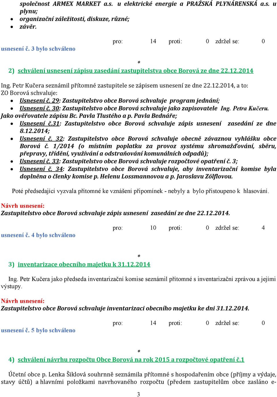 29: Zastupitelstvo obce Borová schvaluje program jednání; Usnesení č. 30: Zastupitelstvo obce Borová schvaluje jako zapisovatele Ing. Petra Kučeru. Jako ověřovatele zápisu Bc. Pavla Tlustého a p.