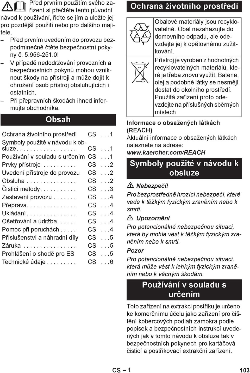 V p ípad nedodržování provozních a bezpe nostních pokyn mohou vzniknout škody na p ístroji a m že dojít k ohrožení osob p ístroj obsluhujících i ostatních.