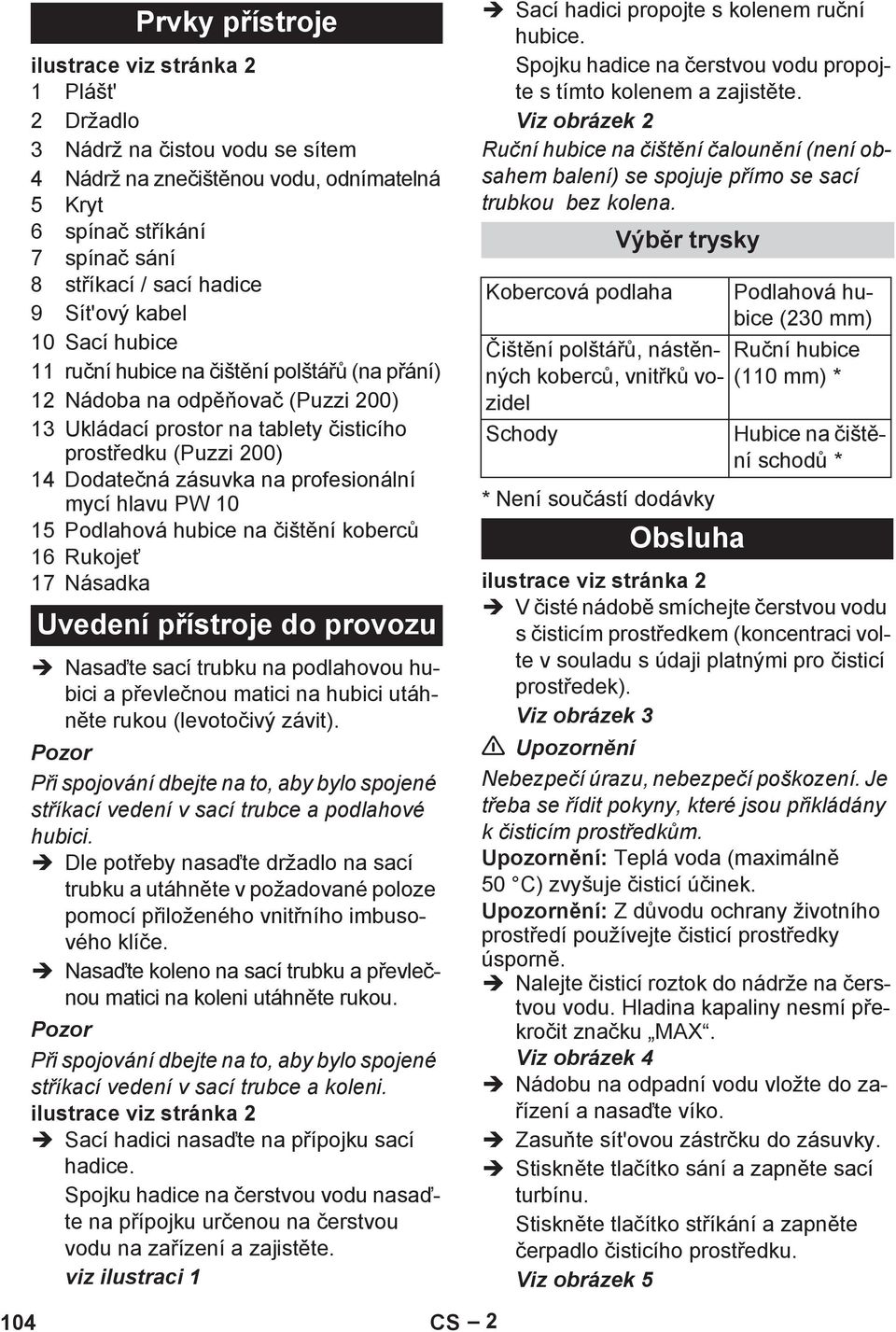 profesionální mycí hlavu PW 10 15 Podlahová hubice na išt ní koberc 16 Rukoje 17 Násadka Uvedení p ístroje do provozu Nasa te sací trubku na podlahovou hubici a p evle nou matici na hubici utáhn te