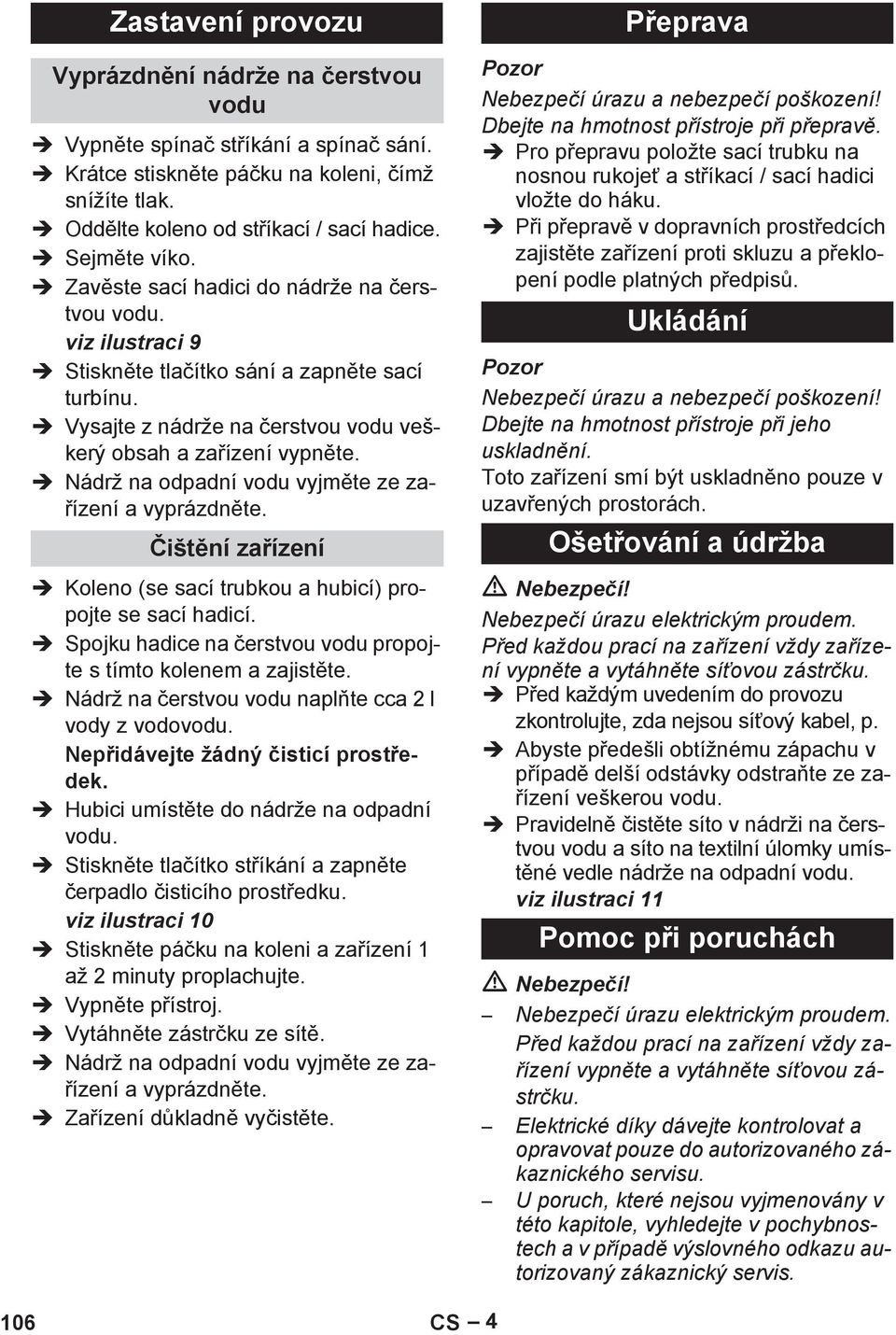 Nádrž na odpadní vodu vyjm te ze za- ízení a vyprázdn te. išt ní za ízení Koleno (se sací trubkou a hubicí) propojte se sací hadicí. Spojku hadice na erstvou vodu propojte s tímto kolenem a zajist te.