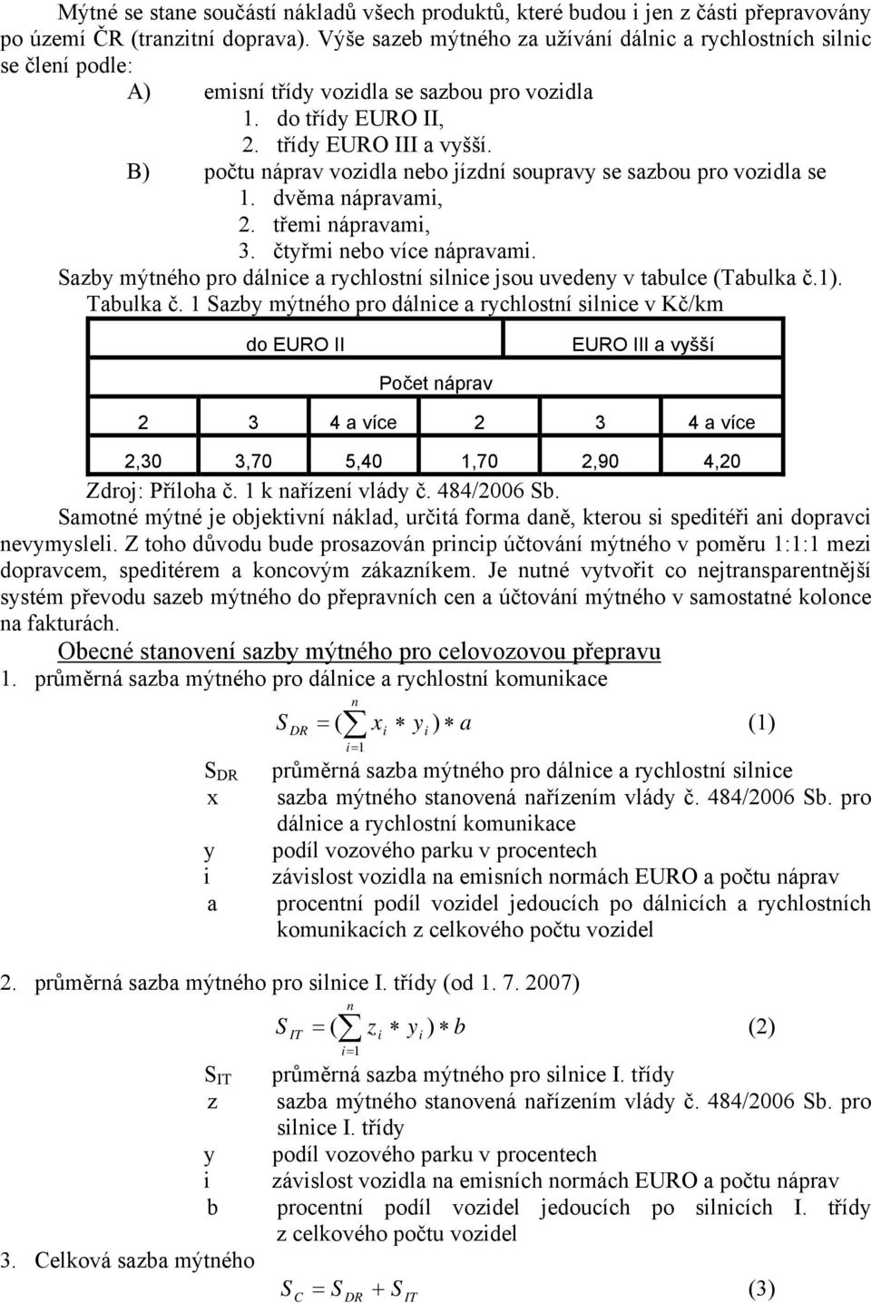 B) počtu náprav vozidla nebo jízdní soupravy se sazbou pro vozidla se 1. dvěma nápravami, 2. třemi nápravami, 3. čtyřmi nebo více nápravami.