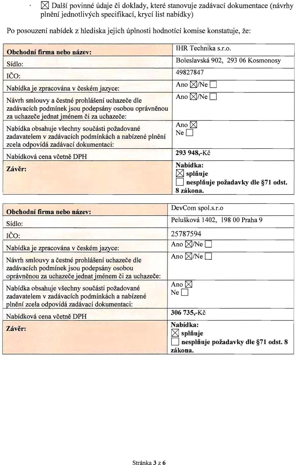 jednat jmenem ci za uchazece: Nabidka obsahuje vsechny soucasti poz.adovane zadavatelem v zadavacich podminkach a nabizene plneni zcela odpovida zadavaci dokumentaci: - IHR Technika s.r.o. Boleslavska 902, 293 06 Kosmonosy 49827847 Ano [g]/ne D Ano [g]/ne D Ano[g] NeD 293948,-Kc o splnuje D nesplnuje poiadavky die 71 odst.