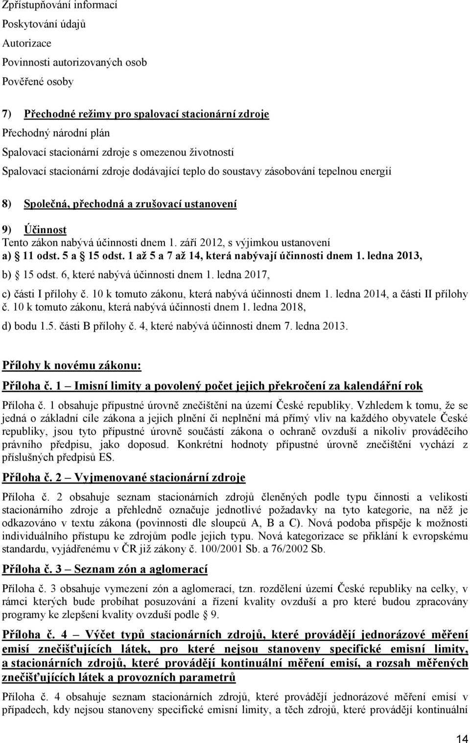 září 2012, s výjimku ustanvení a) 11 dst. 5 a 15 dst. 1 až 5 a 7 až 14, která nabývají účinnsti dnem 1. ledna 2013, b) 15 dst. 6, které nabývá účinnsti dnem 1. ledna 2017, c) části I přílhy č.