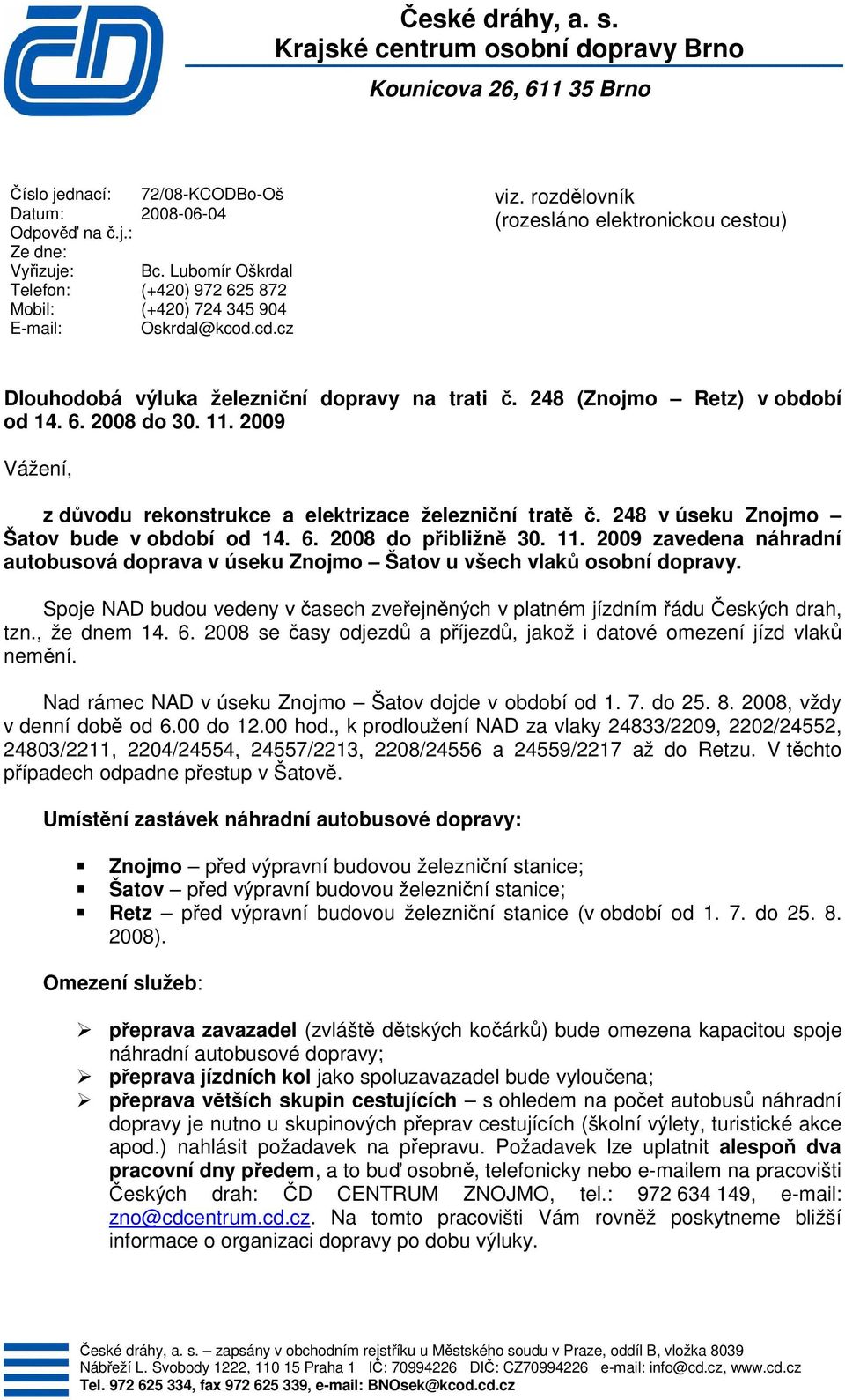 248 (Znojmo Retz) v období od 14. 6. 2008 do 30. 11. 2009 Vážení, z důvodu rekonstrukce a elektrizace železniční tratě č. 248 v úseku Znojmo Šatov bude v období od 14. 6. 2008 do přibližně 30. 11. 2009 zavedena náhradní autobusová doprava v úseku Znojmo Šatov u všech vlaků osobní dopravy.