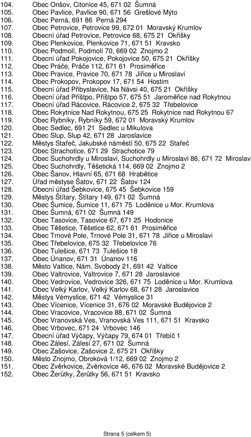 Obecní úřad Pokojovice, Pokojovice 50, 675 21 Okříšky 112. Obec Práče, Práče 112, 671 61 Prosiměřice 113. Obec Pravice, Pravice 70, 671 78 Jiřice u Miroslavi 114.