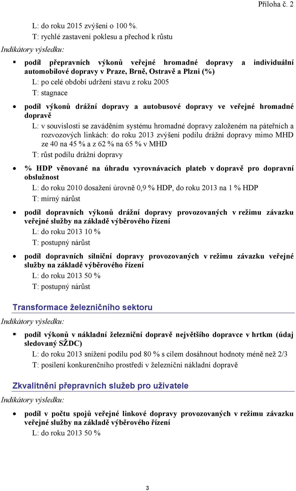 stagnace a individuální podíl výkonů drážní dopravy a autobusové dopravy ve veřejné hromadné dopravě L: v souvislosti se zaváděním systému hromadné dopravy založeném na páteřních a rozvozových