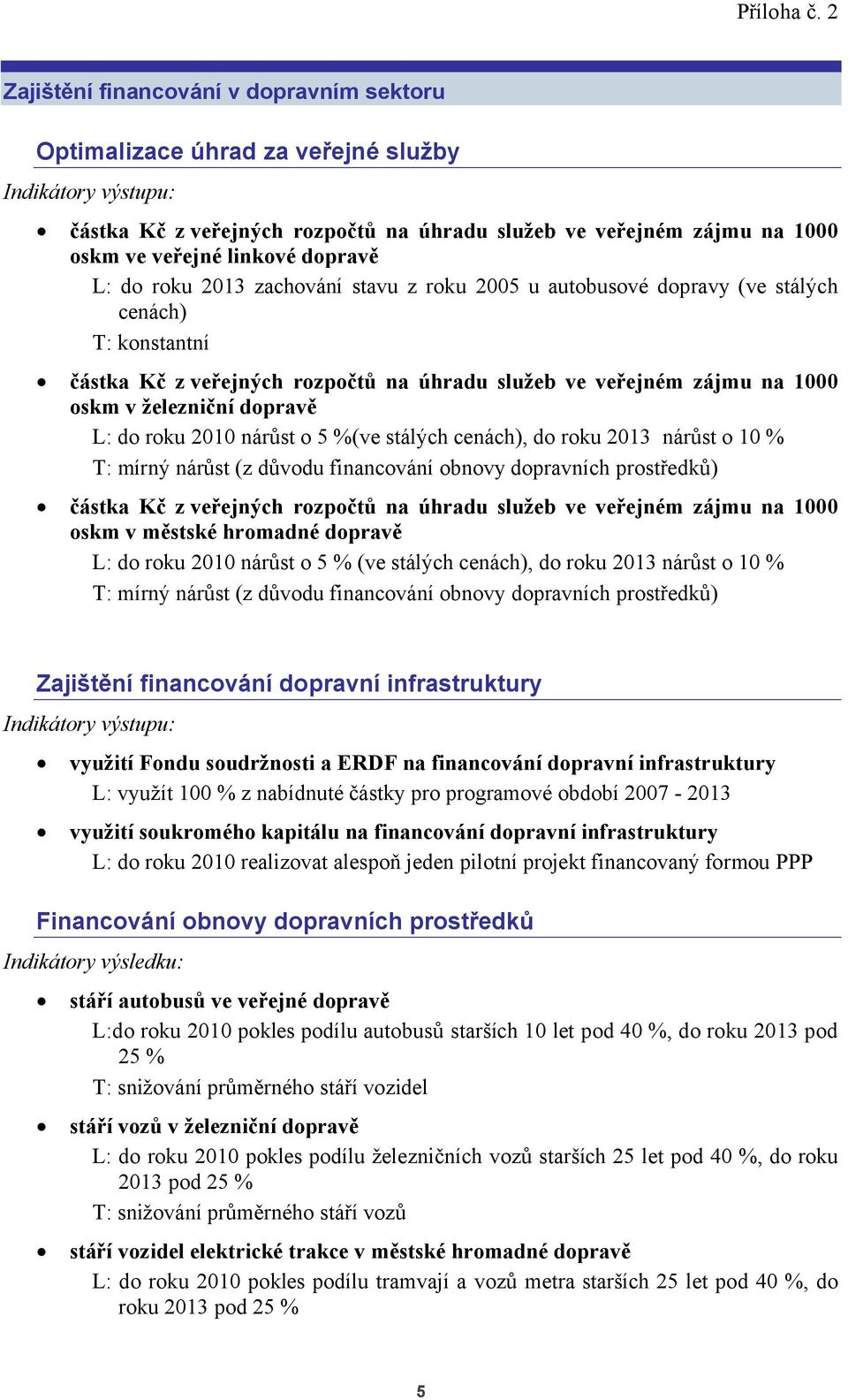 2010 nárůst o 5 %(ve stálých cenách), do roku 2013 nárůst o 10 % T: mírný nárůst (z důvodu financování obnovy dopravních prostředků) částka Kč z veřejných rozpočtů na úhradu služeb ve veřejném zájmu