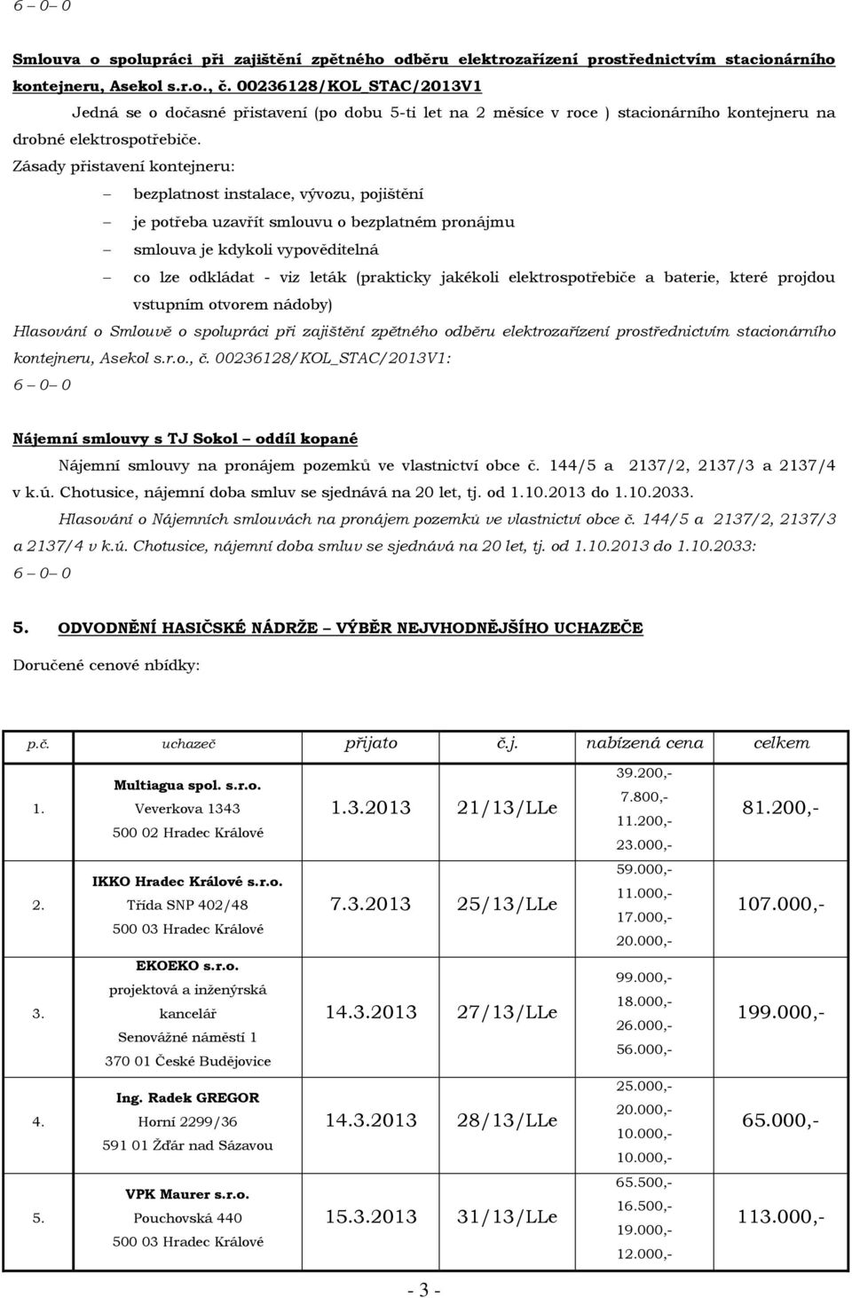 Zásady přistavení kontejneru: bezplatnost instalace, vývozu, pojištění je potřeba uzavřít smlouvu o bezplatném pronájmu smlouva je kdykoli vypověditelná co lze odkládat - viz leták (prakticky