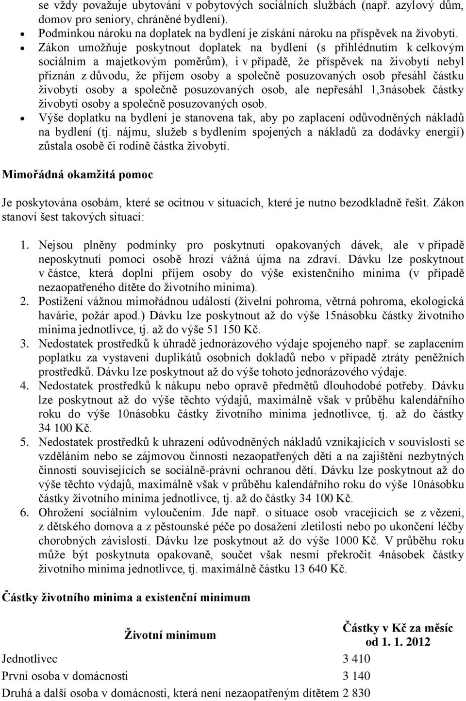 Zákon umožňuje poskytnout doplatek na bydlení (s přihlédnutím k celkovým sociálním a majetkovým poměrům), i v případě, že příspěvek na živobytí nebyl přiznán z důvodu, že příjem osoby a společně