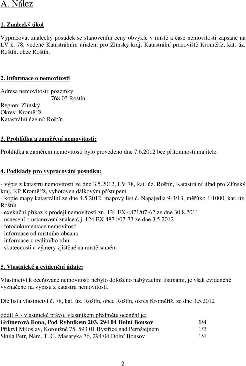 Informace o nemovitosti Adresa nemovitosti: pozemky 768 03 Roštín Region: Zlínský Okres: Kroměříž Katastrální území: Roštín 3.