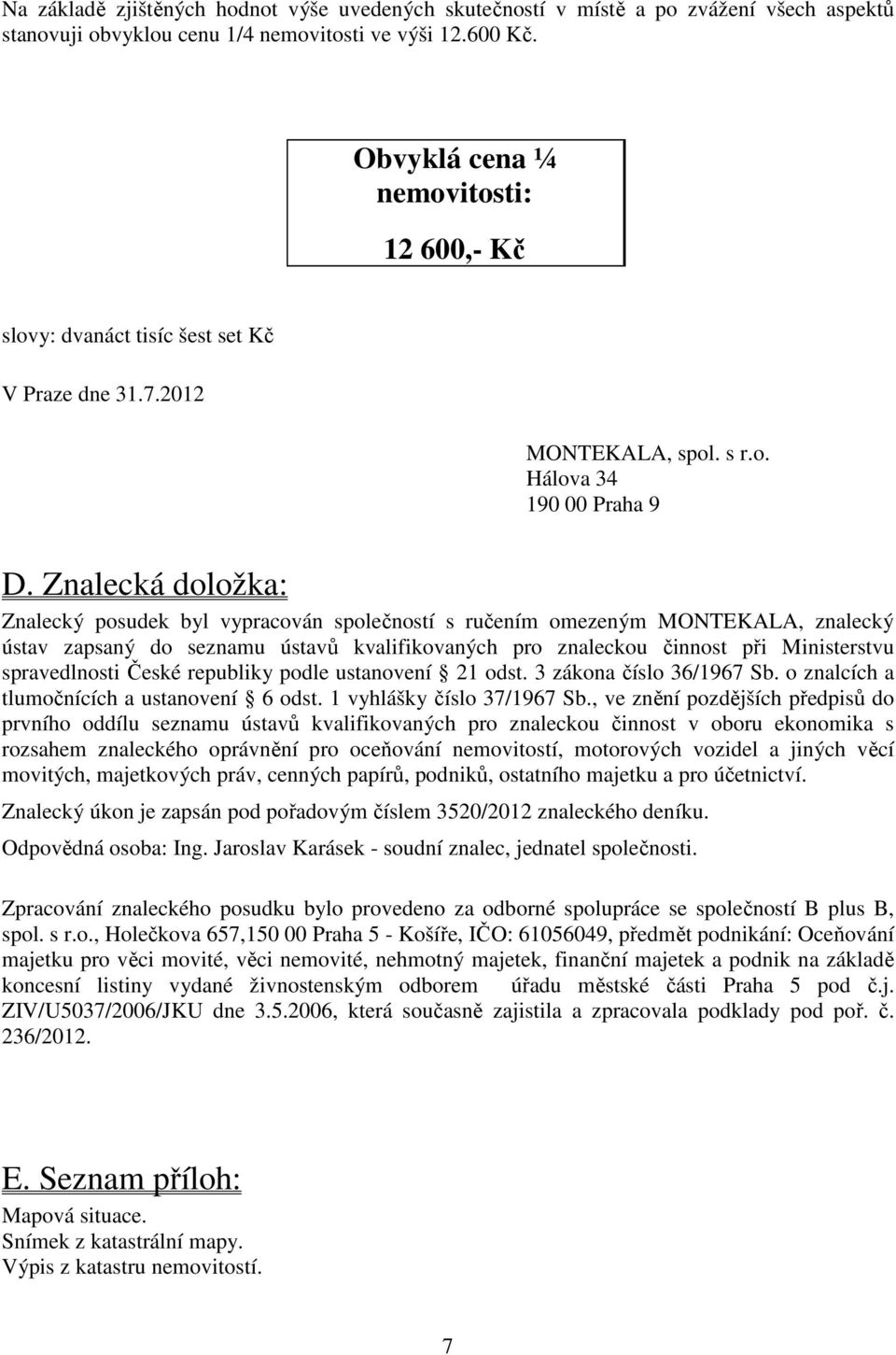 Znalecká doložka: Znalecký posudek byl vypracován společností s ručením omezeným MONTEKALA, znalecký ústav zapsaný do seznamu ústavů kvalifikovaných pro znaleckou činnost při Ministerstvu