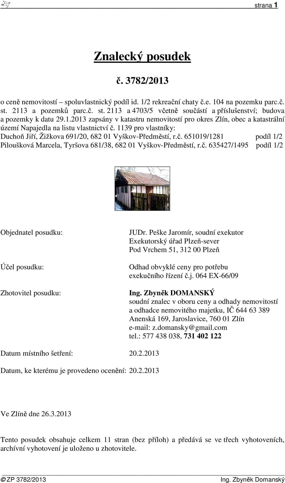 1139 pro vlastníky: Duchoň Jiří, Žižkova 691/20, 682 01 Vyškov-Předměstí, r.č. 651019/1281 podíl 1/2 Piloušková Marcela, Tyršova 681/38, 682 01 Vyškov-Předměstí, r.č. 635427/1495 podíl 1/2 Objednatel posudku: Účel posudku: Zhotovitel posudku: JUDr.